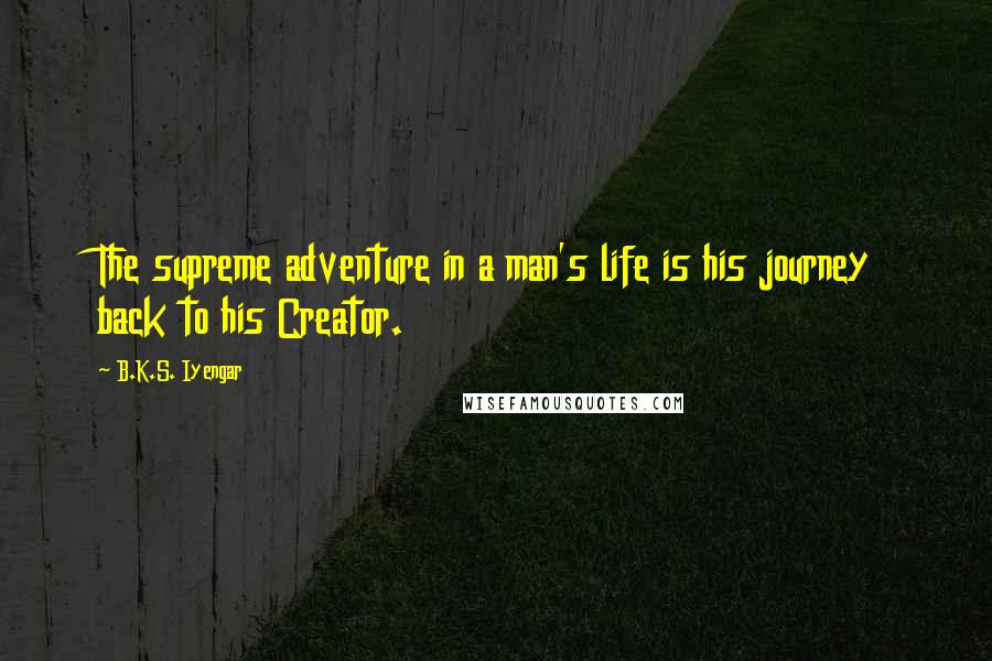 B.K.S. Iyengar Quotes: The supreme adventure in a man's life is his journey back to his Creator.