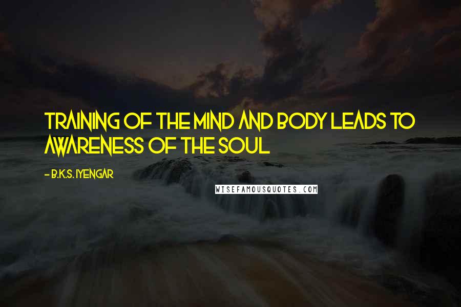 B.K.S. Iyengar Quotes: Training of the mind and body leads to awareness of the soul