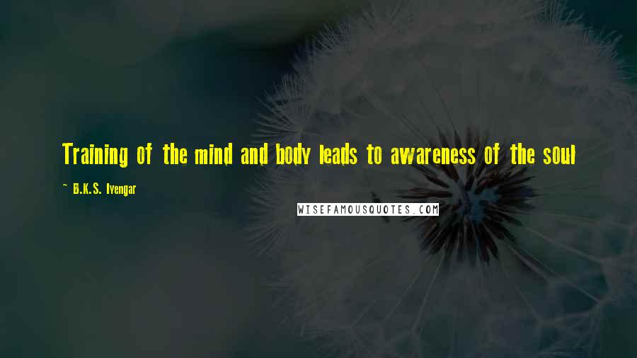 B.K.S. Iyengar Quotes: Training of the mind and body leads to awareness of the soul