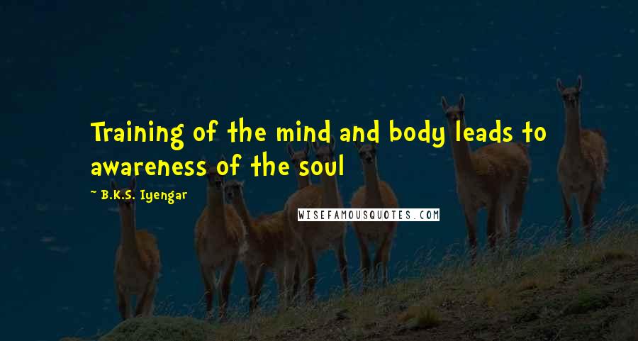 B.K.S. Iyengar Quotes: Training of the mind and body leads to awareness of the soul