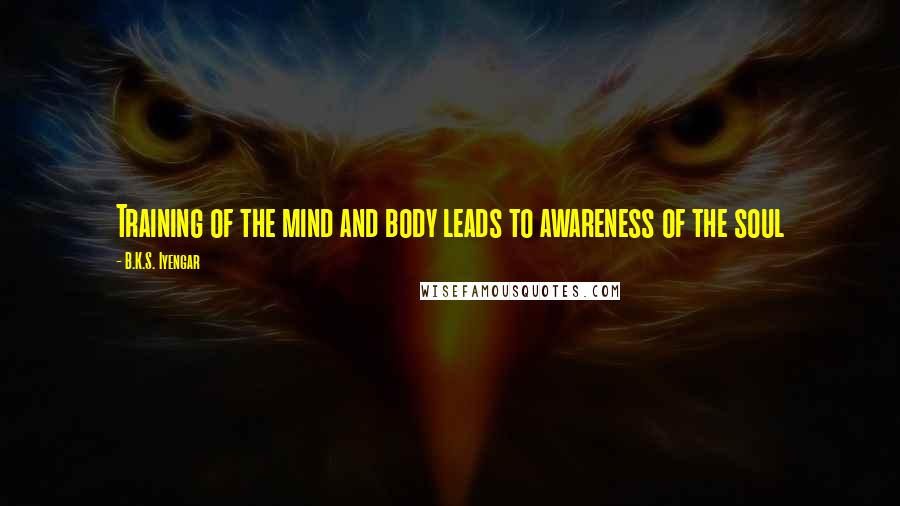 B.K.S. Iyengar Quotes: Training of the mind and body leads to awareness of the soul