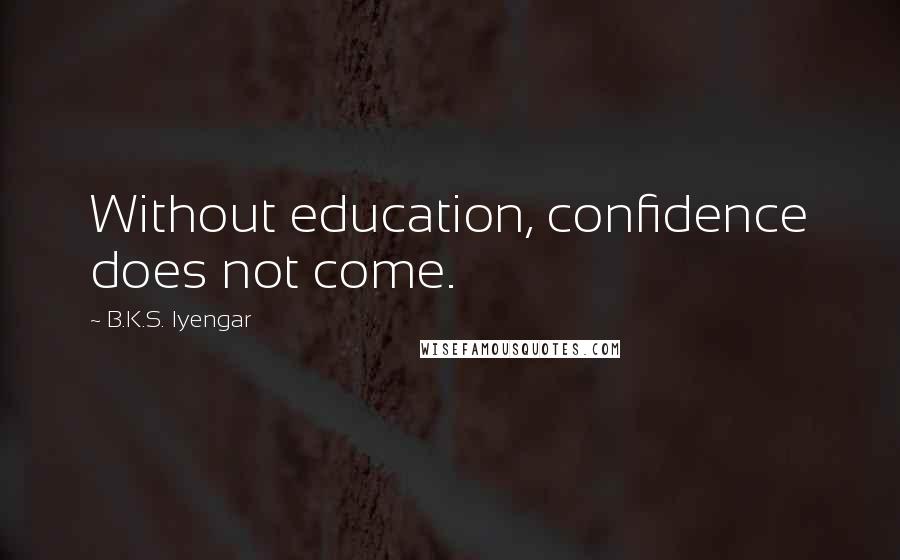 B.K.S. Iyengar Quotes: Without education, confidence does not come.