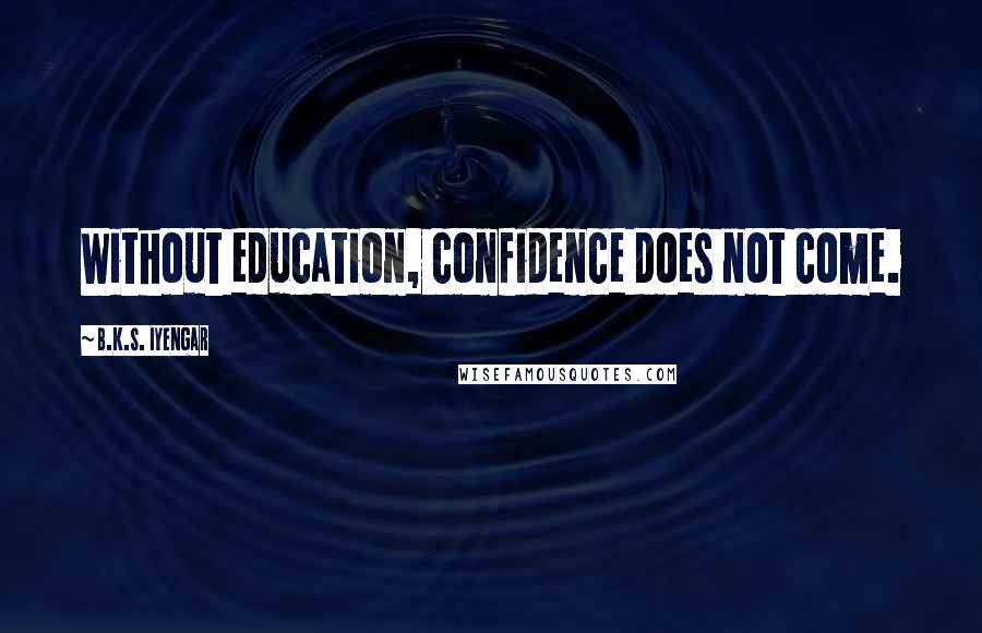 B.K.S. Iyengar Quotes: Without education, confidence does not come.