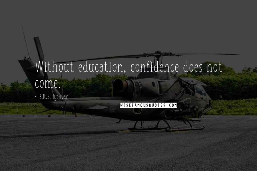 B.K.S. Iyengar Quotes: Without education, confidence does not come.