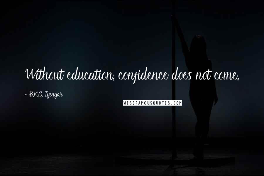 B.K.S. Iyengar Quotes: Without education, confidence does not come.
