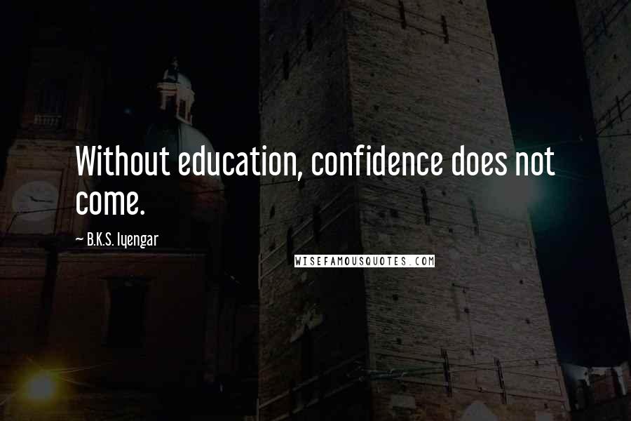 B.K.S. Iyengar Quotes: Without education, confidence does not come.