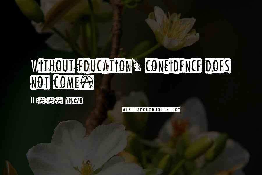 B.K.S. Iyengar Quotes: Without education, confidence does not come.