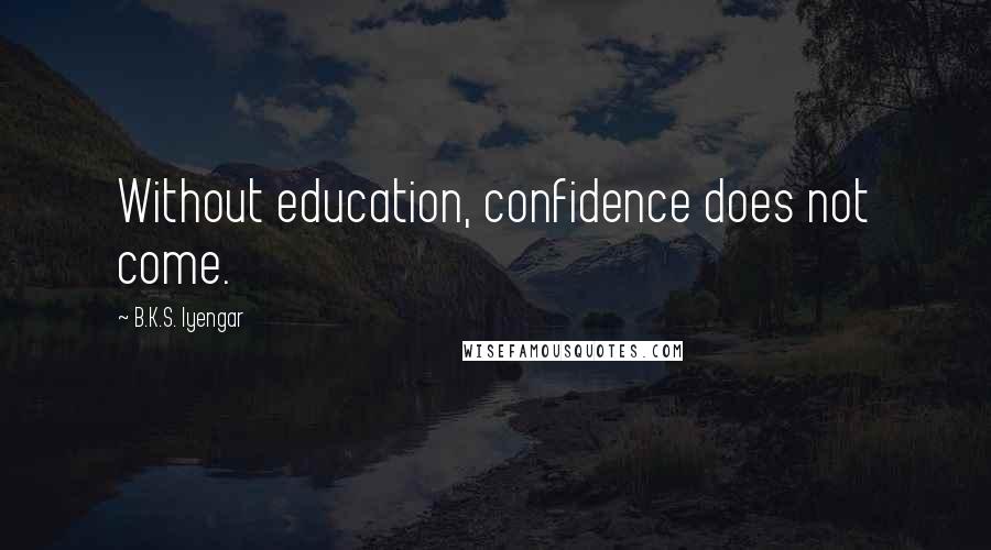 B.K.S. Iyengar Quotes: Without education, confidence does not come.