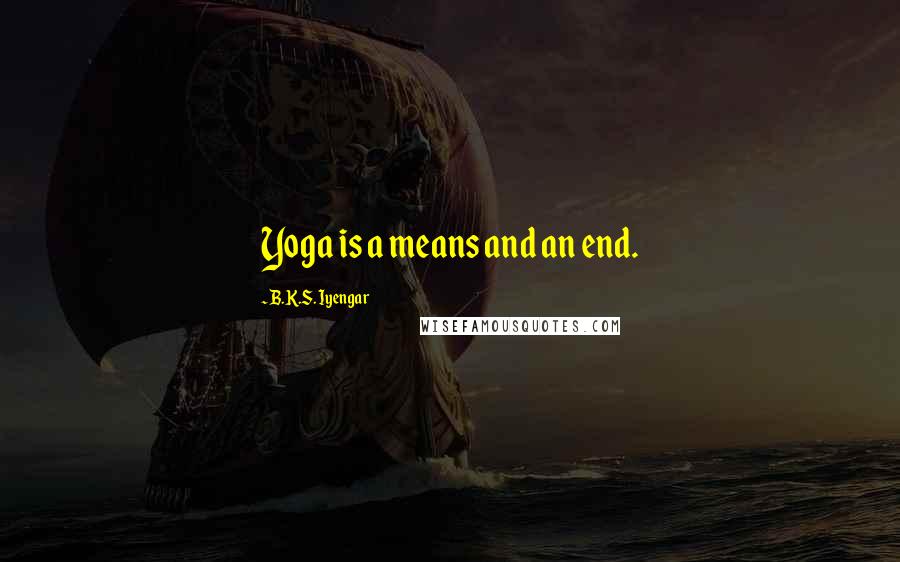 B.K.S. Iyengar Quotes: Yoga is a means and an end.
