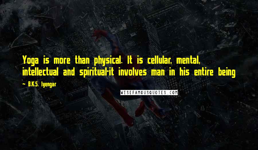 B.K.S. Iyengar Quotes: Yoga is more than physical. It is cellular, mental, intellectual and spiritual-it involves man in his entire being