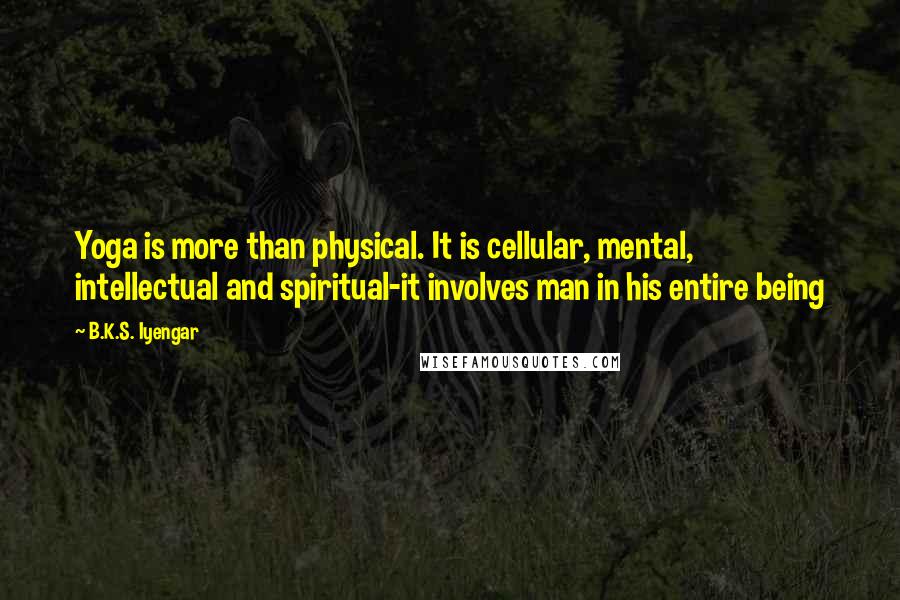 B.K.S. Iyengar Quotes: Yoga is more than physical. It is cellular, mental, intellectual and spiritual-it involves man in his entire being