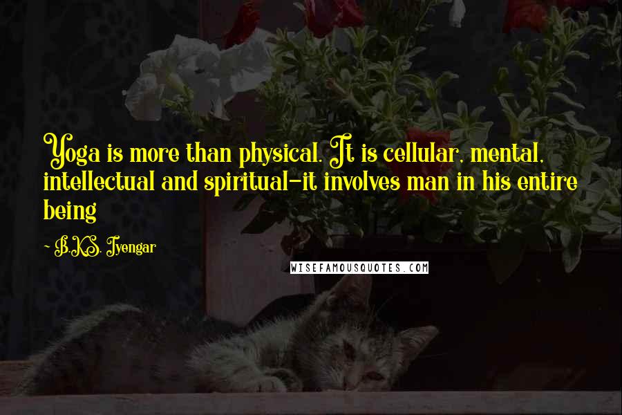 B.K.S. Iyengar Quotes: Yoga is more than physical. It is cellular, mental, intellectual and spiritual-it involves man in his entire being