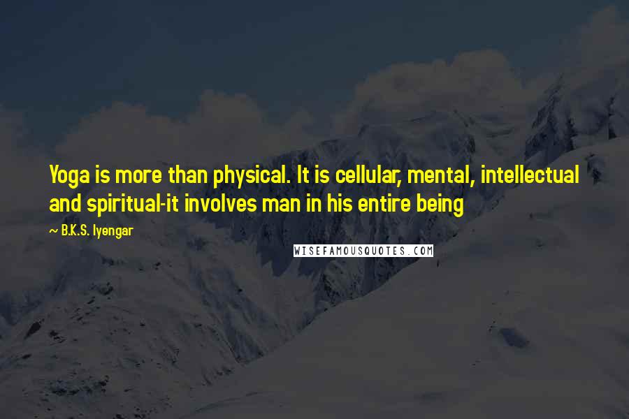 B.K.S. Iyengar Quotes: Yoga is more than physical. It is cellular, mental, intellectual and spiritual-it involves man in his entire being