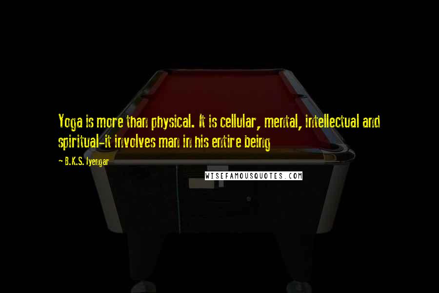 B.K.S. Iyengar Quotes: Yoga is more than physical. It is cellular, mental, intellectual and spiritual-it involves man in his entire being