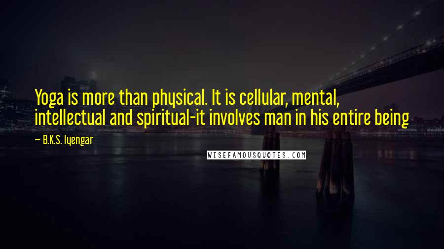 B.K.S. Iyengar Quotes: Yoga is more than physical. It is cellular, mental, intellectual and spiritual-it involves man in his entire being