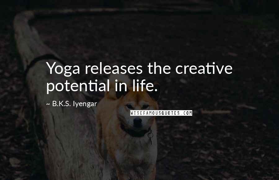 B.K.S. Iyengar Quotes: Yoga releases the creative potential in life.