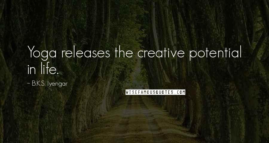 B.K.S. Iyengar Quotes: Yoga releases the creative potential in life.