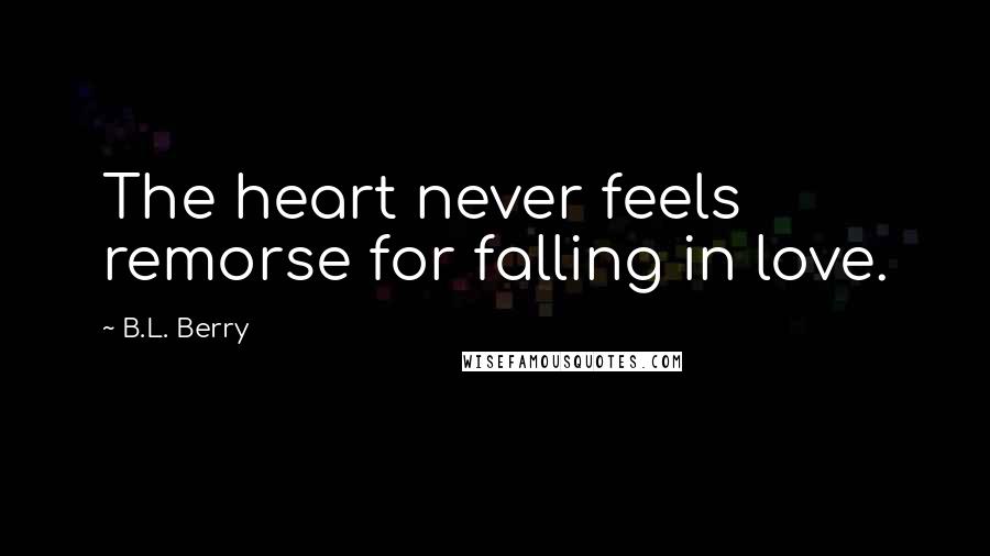 B.L. Berry Quotes: The heart never feels remorse for falling in love.