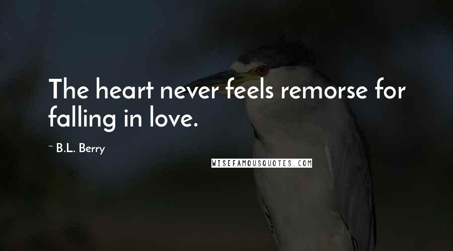 B.L. Berry Quotes: The heart never feels remorse for falling in love.