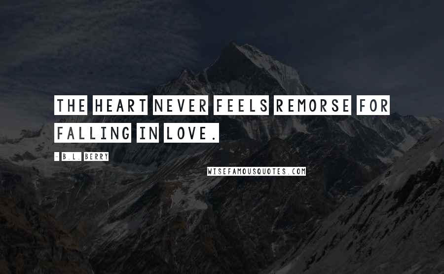 B.L. Berry Quotes: The heart never feels remorse for falling in love.