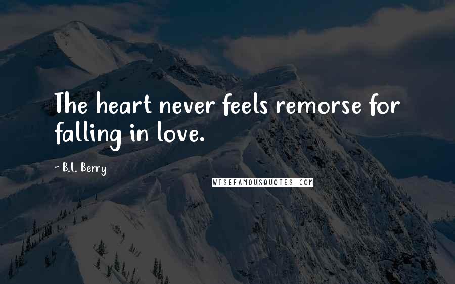 B.L. Berry Quotes: The heart never feels remorse for falling in love.