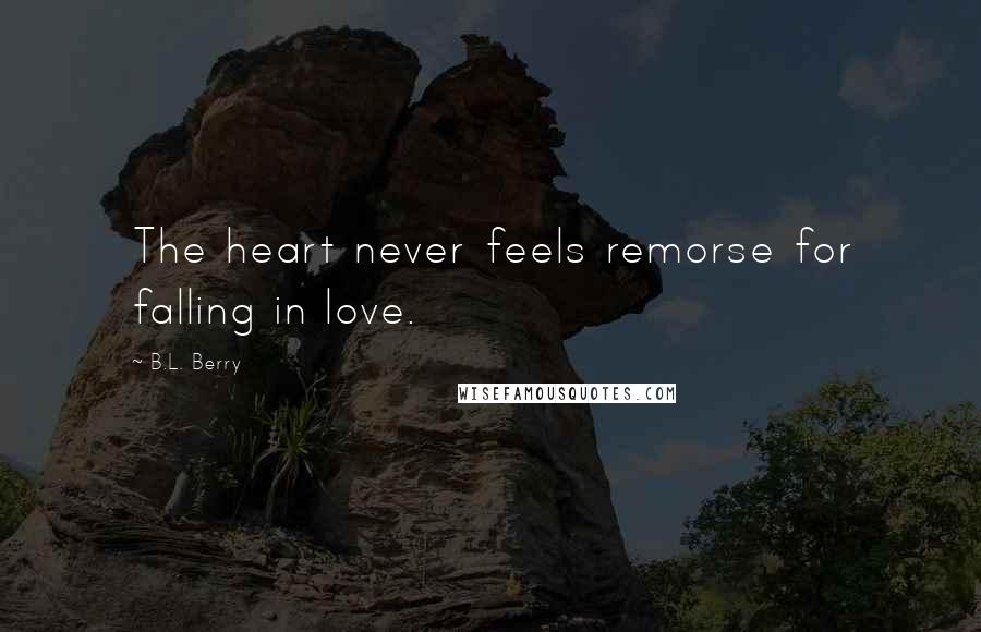 B.L. Berry Quotes: The heart never feels remorse for falling in love.