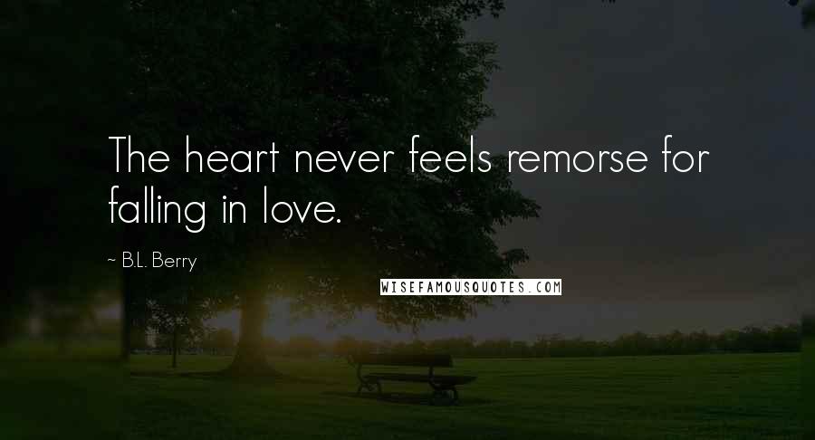 B.L. Berry Quotes: The heart never feels remorse for falling in love.