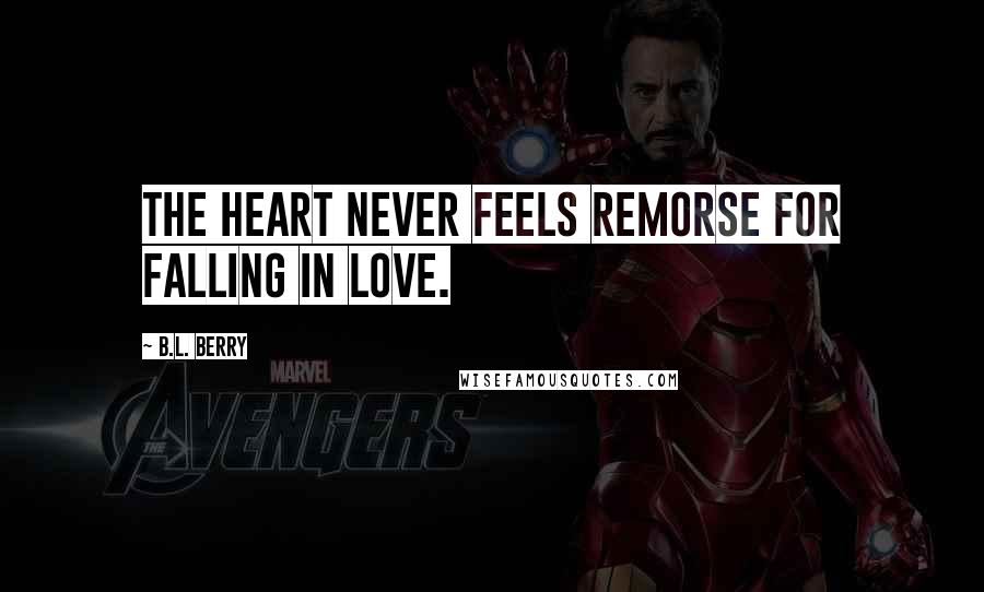 B.L. Berry Quotes: The heart never feels remorse for falling in love.