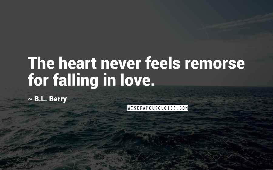 B.L. Berry Quotes: The heart never feels remorse for falling in love.