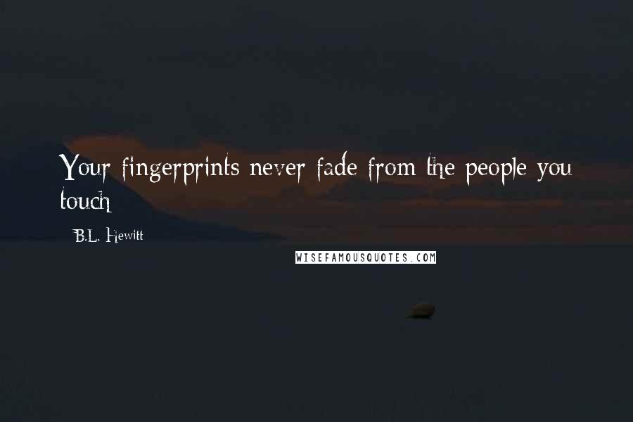 B.L. Hewitt Quotes: Your fingerprints never fade from the people you touch