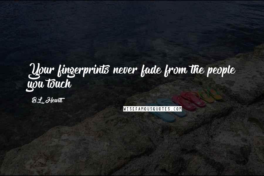 B.L. Hewitt Quotes: Your fingerprints never fade from the people you touch