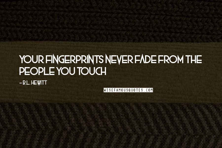 B.L. Hewitt Quotes: Your fingerprints never fade from the people you touch