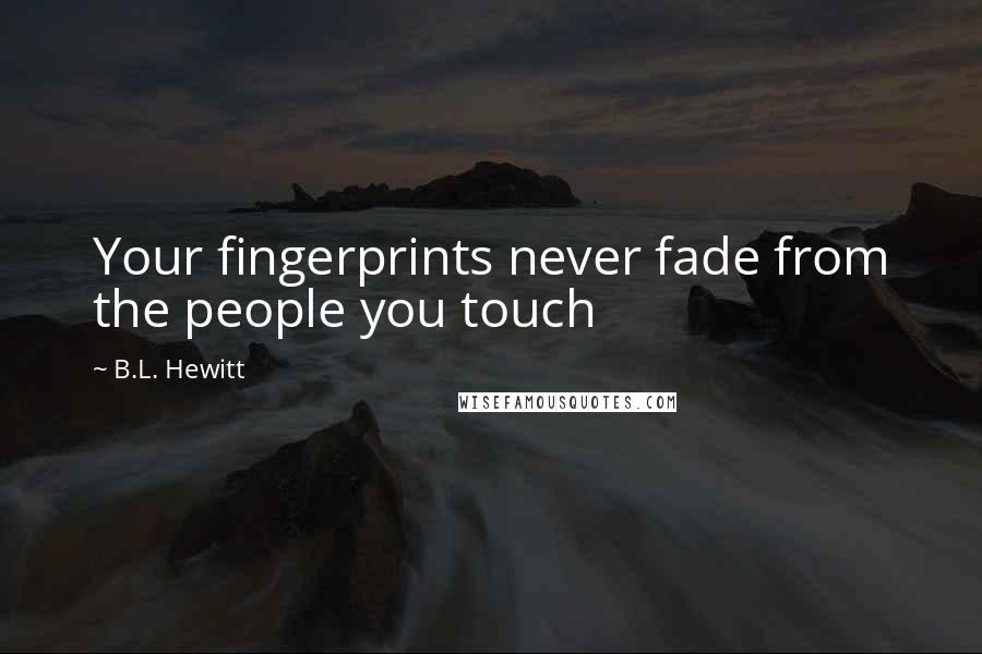 B.L. Hewitt Quotes: Your fingerprints never fade from the people you touch