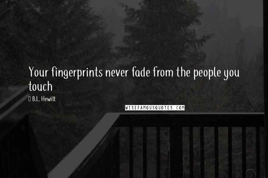 B.L. Hewitt Quotes: Your fingerprints never fade from the people you touch