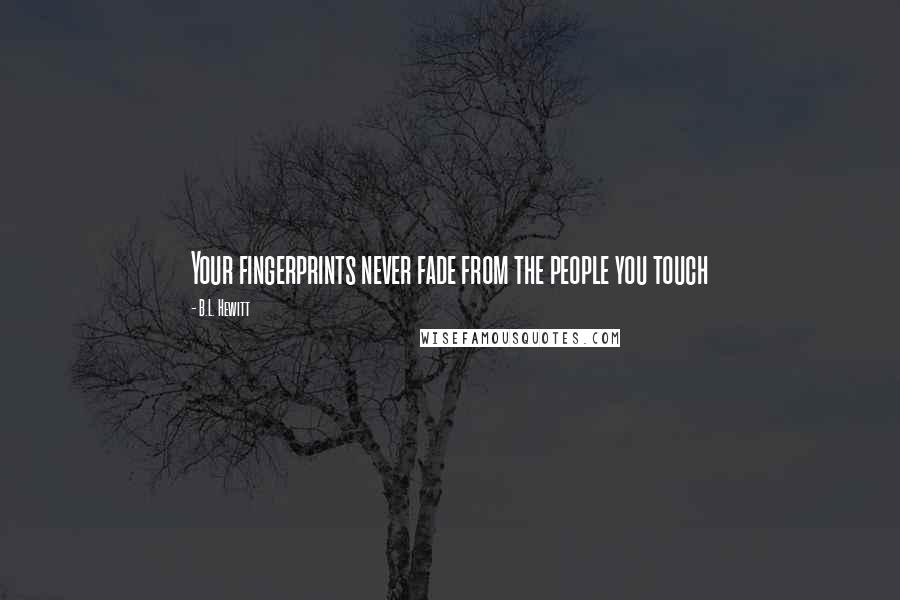 B.L. Hewitt Quotes: Your fingerprints never fade from the people you touch