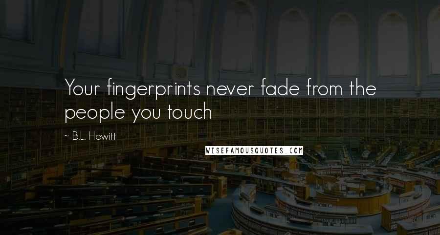 B.L. Hewitt Quotes: Your fingerprints never fade from the people you touch