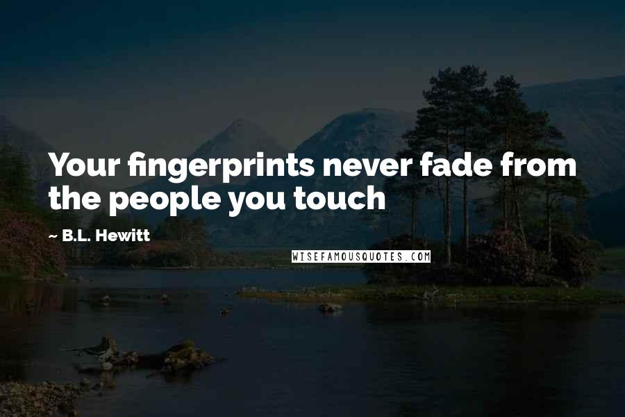 B.L. Hewitt Quotes: Your fingerprints never fade from the people you touch