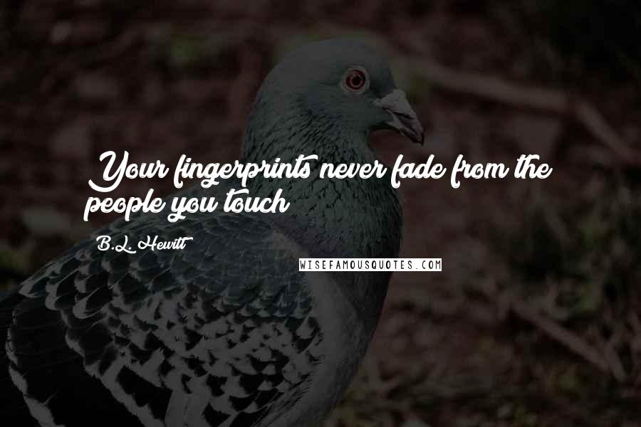 B.L. Hewitt Quotes: Your fingerprints never fade from the people you touch