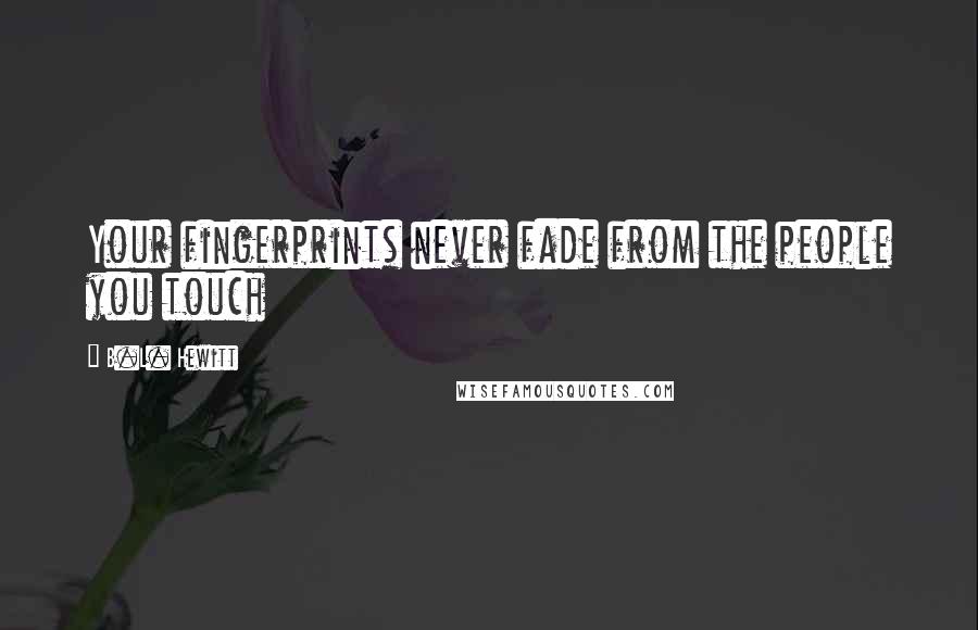 B.L. Hewitt Quotes: Your fingerprints never fade from the people you touch