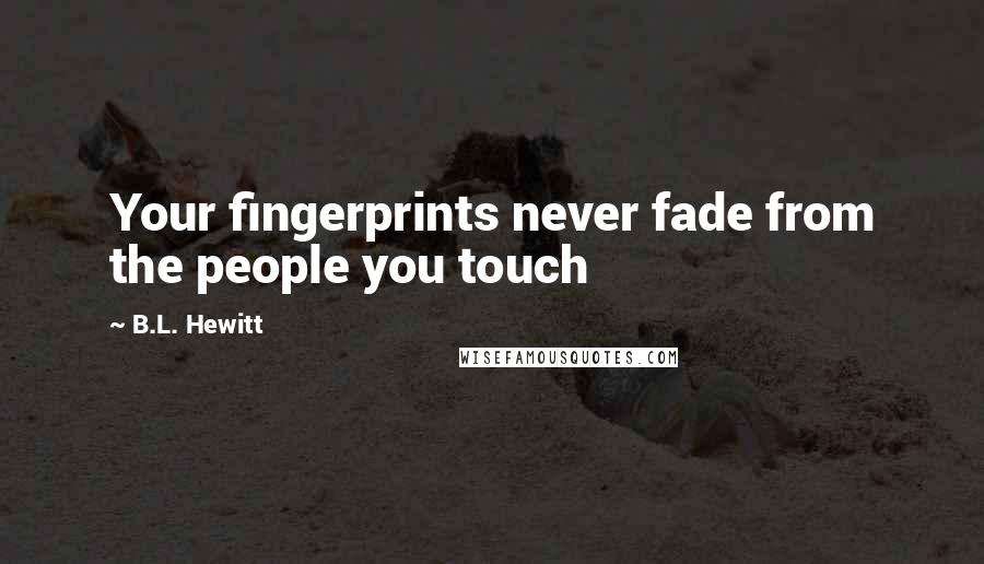 B.L. Hewitt Quotes: Your fingerprints never fade from the people you touch