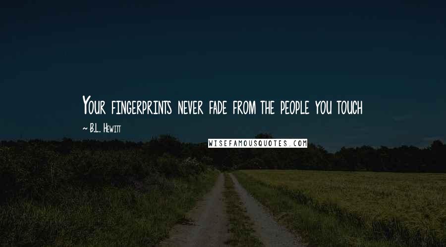 B.L. Hewitt Quotes: Your fingerprints never fade from the people you touch