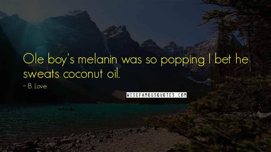 B. Love Quotes: Ole boy's melanin was so popping I bet he sweats coconut oil.