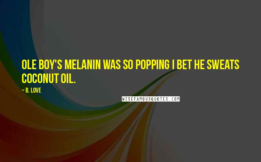 B. Love Quotes: Ole boy's melanin was so popping I bet he sweats coconut oil.