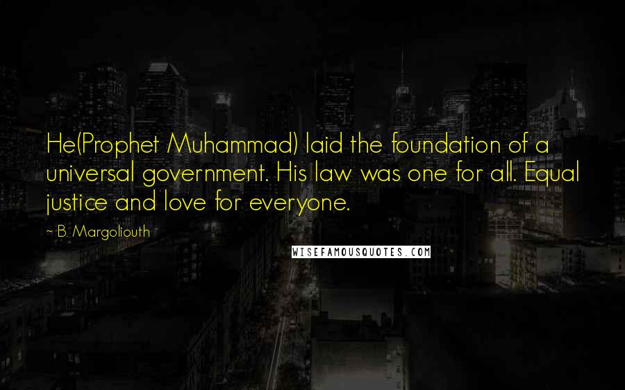 B. Margoliouth Quotes: He(Prophet Muhammad) laid the foundation of a universal government. His law was one for all. Equal justice and love for everyone.