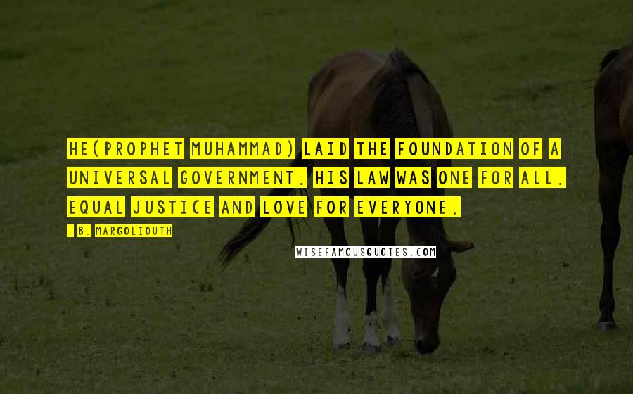 B. Margoliouth Quotes: He(Prophet Muhammad) laid the foundation of a universal government. His law was one for all. Equal justice and love for everyone.