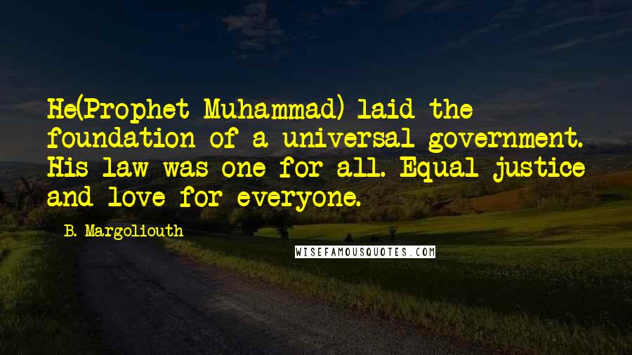 B. Margoliouth Quotes: He(Prophet Muhammad) laid the foundation of a universal government. His law was one for all. Equal justice and love for everyone.