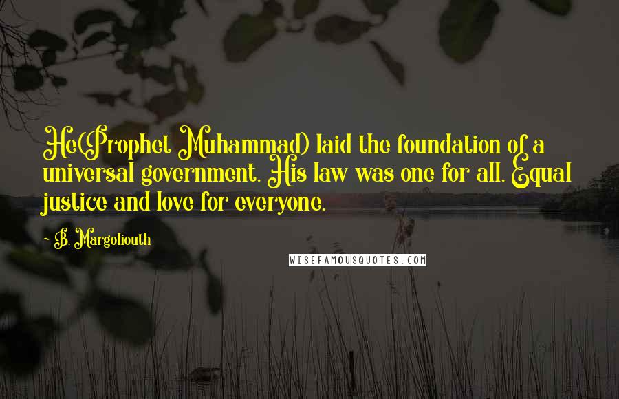 B. Margoliouth Quotes: He(Prophet Muhammad) laid the foundation of a universal government. His law was one for all. Equal justice and love for everyone.