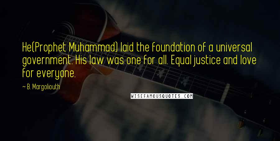 B. Margoliouth Quotes: He(Prophet Muhammad) laid the foundation of a universal government. His law was one for all. Equal justice and love for everyone.