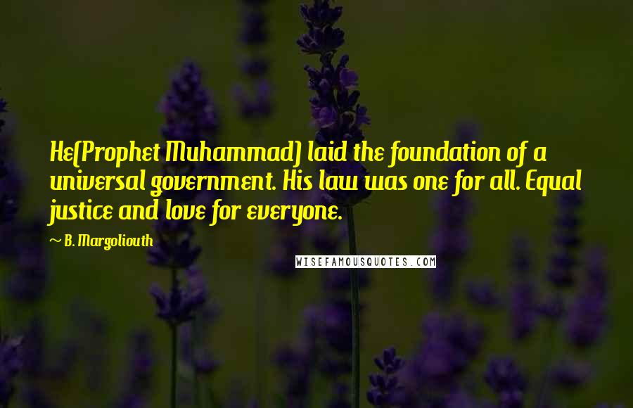 B. Margoliouth Quotes: He(Prophet Muhammad) laid the foundation of a universal government. His law was one for all. Equal justice and love for everyone.