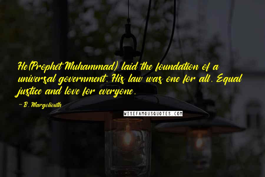 B. Margoliouth Quotes: He(Prophet Muhammad) laid the foundation of a universal government. His law was one for all. Equal justice and love for everyone.